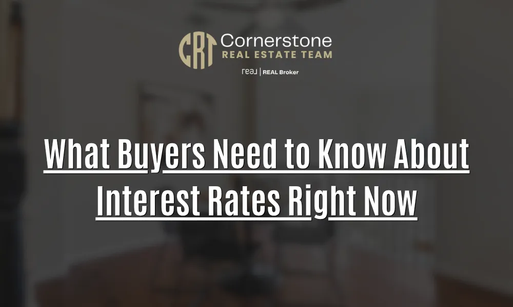 What Buyers Need to Know About Interest Rates Right Now