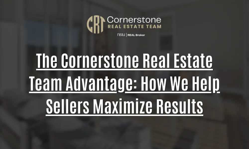The Cornerstone Real Estate Team Advantage: How We Help Sellers Maximize Results