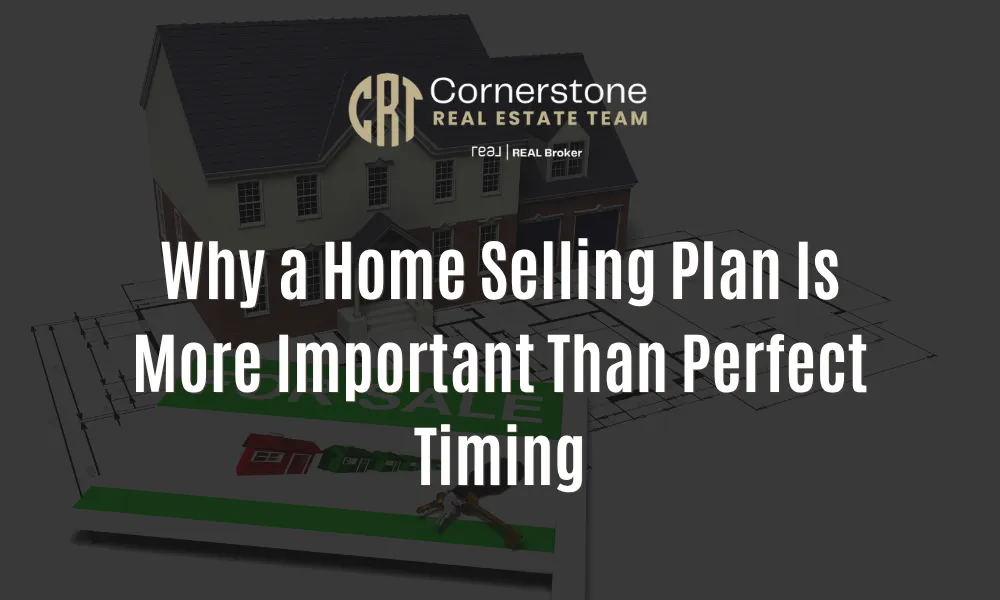 Why a Home Selling Plan Is More Important Than Perfect Timing