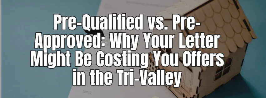 Pre-Qualified vs. Pre-Approved: Why Your Letter Might Be Costing You Offers in the Tri-Valley
