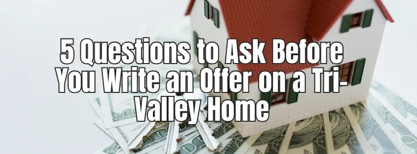 5 Questions to Ask Before You Write an Offer on a Tri-Valley Home