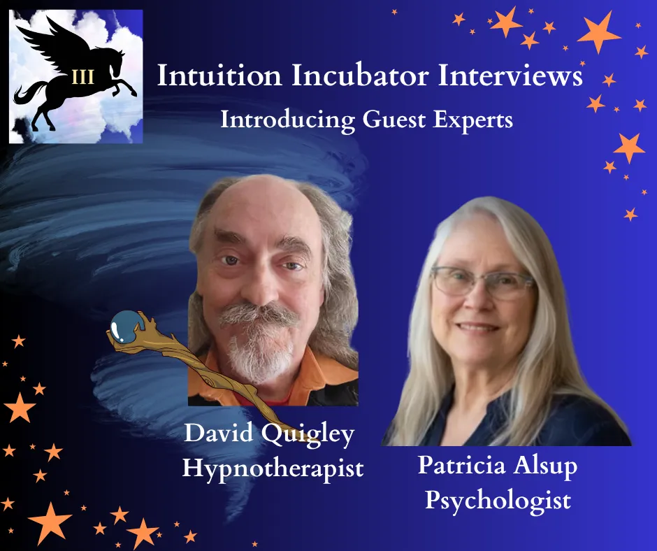 What if the answers you’ve been searching for are already within you… just waiting to be accessed? In this powerful Intuition Incubator interview, I sit down with David Quigley, founder of The Alchemy Institute—a master of inner guide work and one of the true visionaries in hypnosis. Having trained with David personally, I can say this: his work is profound, precise, and deeply transformative. This is a rare opportunity to hear directly from someone who has spent decades mapping the inner landscape of the human mind and spirit. Don’t miss this one. It’s going to shift something. Patricia Alsup will be joining David Quigley for our Interview. Patricia is a Psychologist licensed in California, and has provided psychotherapy to individuals for over 30 years. She is also a lifelong artist and interested in how the creative process functions in our lives. She helps people connect with their true potential that may have been ignored or forgotten in their search for meaning and purpose in their lives.
