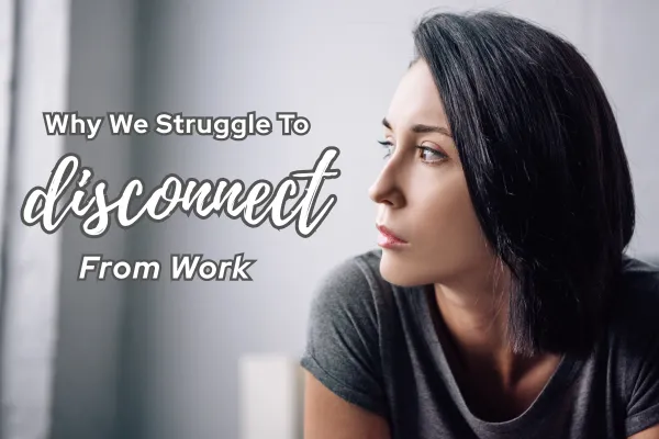Why We Struggle To Disconnect From Work