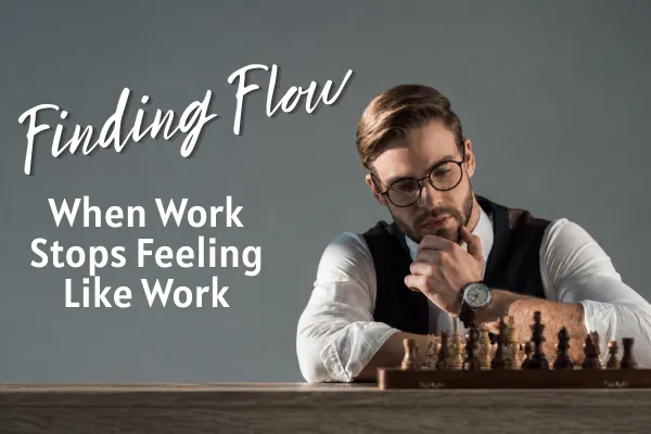 Young man with glasses ponders his next move sitting in front of a chess board with the caption "Finding Flow - When Work Stops Feeling Like Work"
