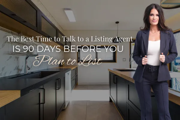 The Best Time to Talk to a Listing Agent Is 90 Days Before You Plan to List