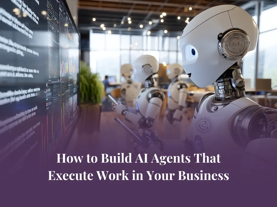 How to Build AI Agents That Execute Work in Your Business