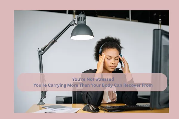 You’re Not Stressed... You’re Carrying More Than Your Body Can Recover From