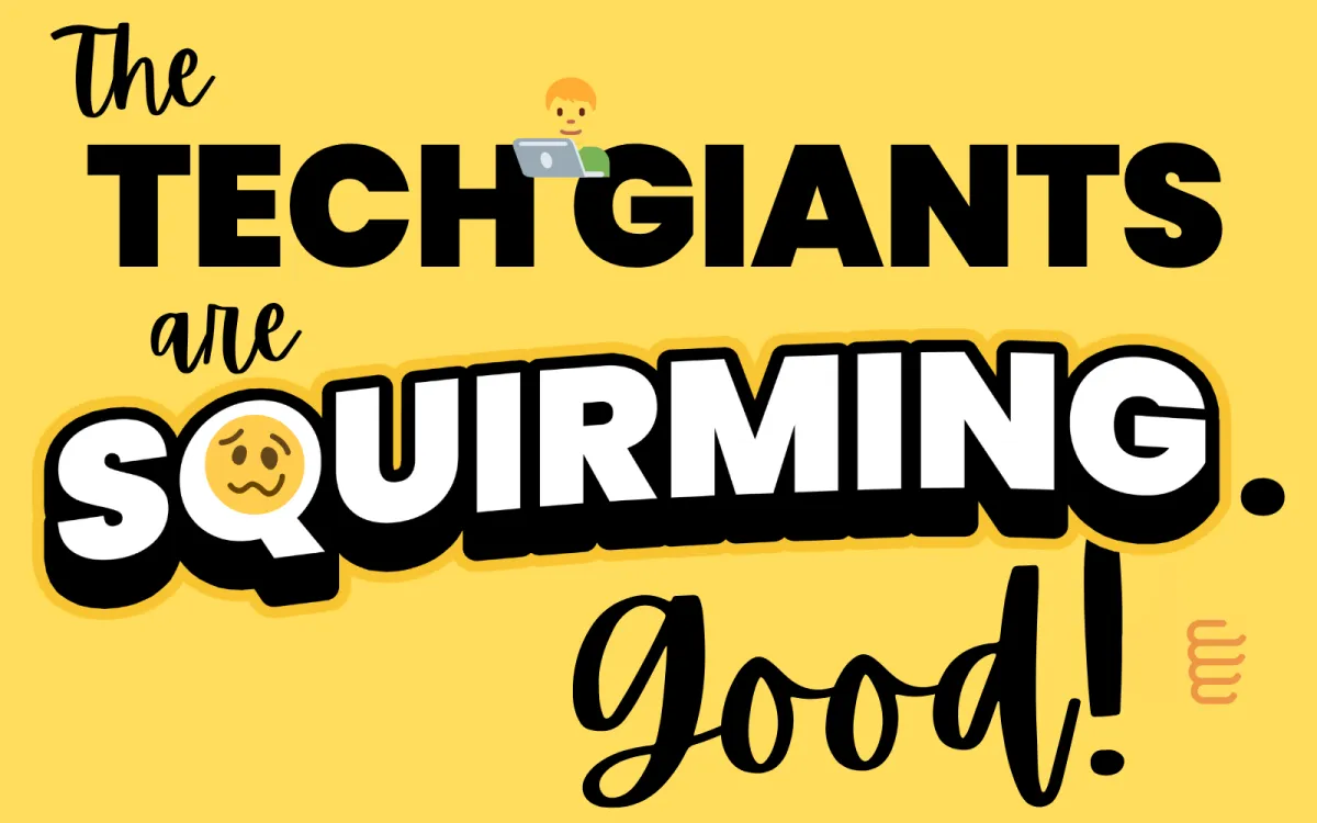 The Tech Giants Are Squirming. Good.