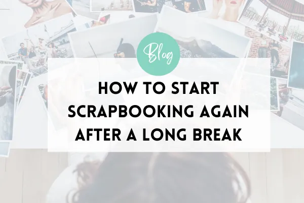How to Start Scrapbooking Again After a Long Break