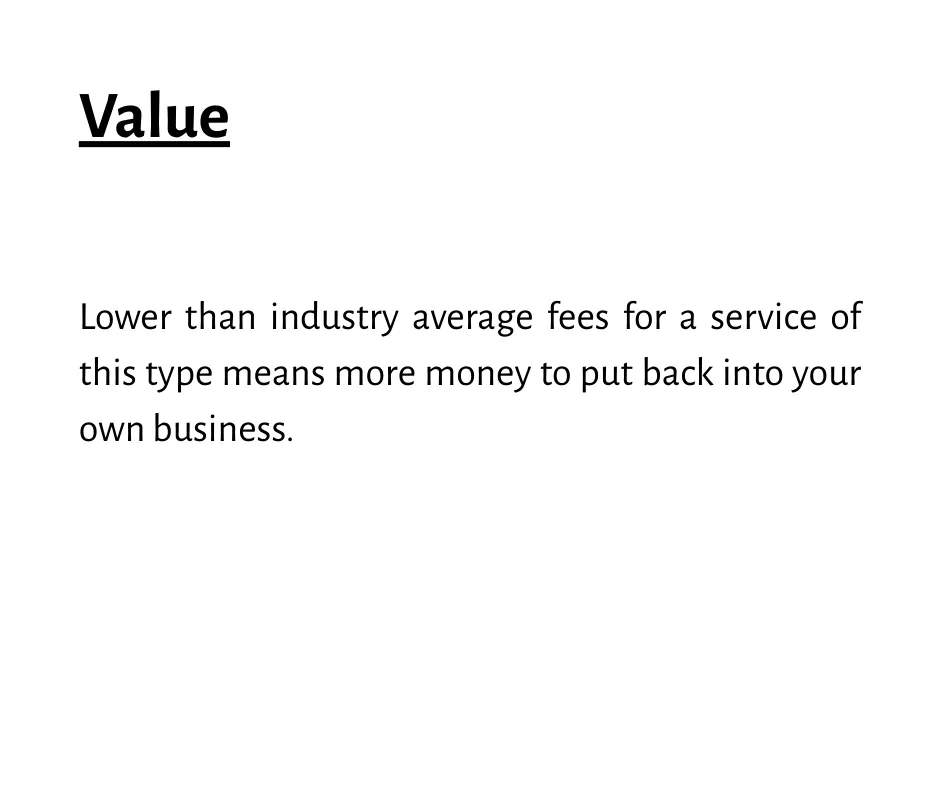 Value - Lower that industry average fees for a service of this type means more money for your business