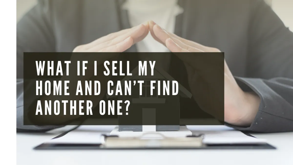 What If I Sell My Home and Can’t Find Another One?