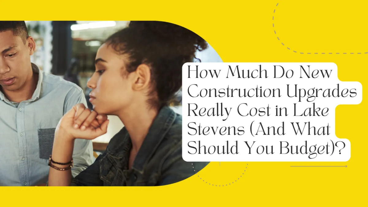 How Much Do New Construction Upgrades Really Cost in Lake Stevens (And What Should You Budget)?