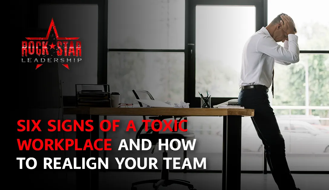 Six Signs of a Toxic Workplace and How to Realign Your Team