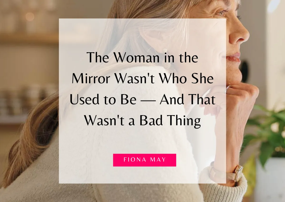 The Woman in the Mirror Wasn't Who She Used to Be — And That Wasn't a Bad Thing
