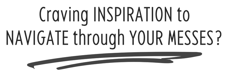 Craving inspiration to navigate through your messes?