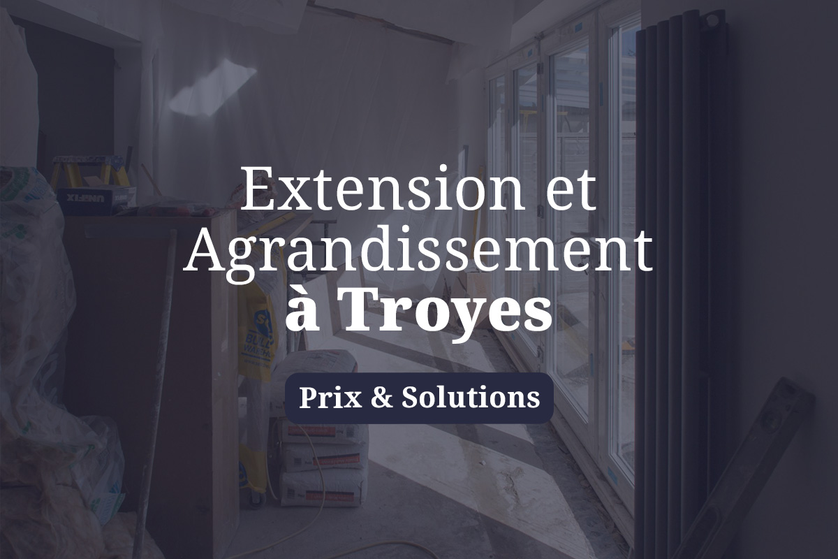 extension agrandissement maison Troyes prix