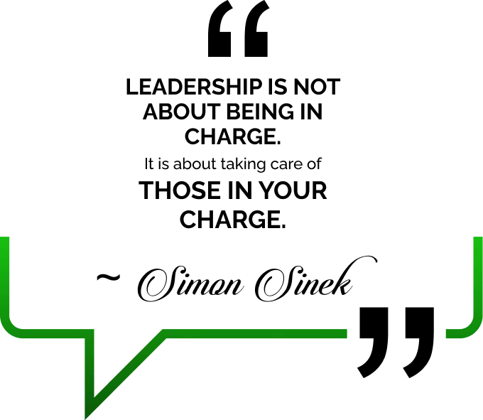 Leadership is not about being in charge. It is about taking care of those in your charge. ~ Simon Sinek