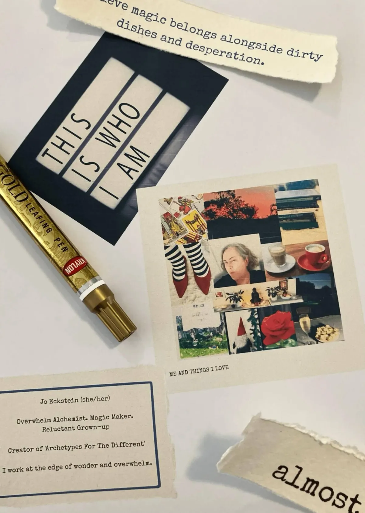 Collage on a light background with layered paper pieces and a gold pen. Text reads: “THIS IS WHO I AM.” Another strip says, “I believe magic belongs alongside dirty dishes and desperation.” A small card reads: “Jo Eckstein (she/her). Overwhelm Alchemist. Magic Maker. Reluctant Grown-up. Creator of ‘Archetypes For The Different’. I work at the edge of wonder and overwhelm.” A torn fragment at the bottom says “almost.” There’s a smaller collage titled “ME AND THINGS I LOVE” with red shoes, books, a rose, and other personal elements.