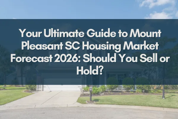 Your Ultimate Guide to Mount Pleasant SC Housing Market Forecast