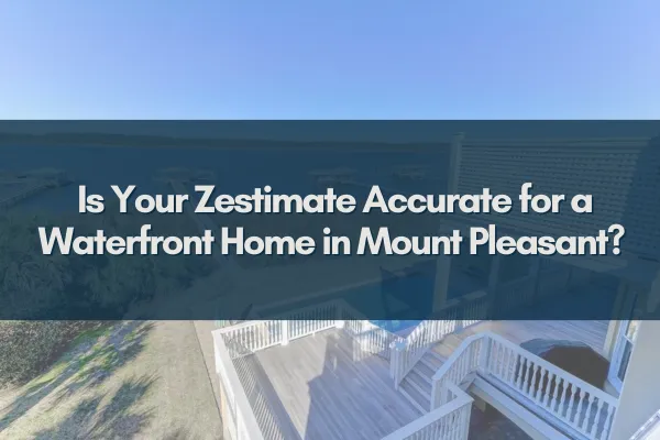 Is Your Zestimate Accurate for a Waterfront Home in Mount Pleasant?