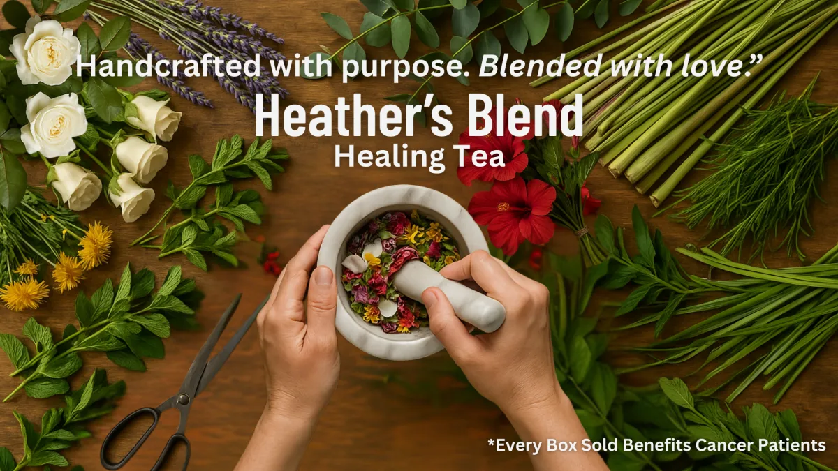 Herbal tea preparation scene with fresh botanicals like lavender, rose, lemongrass, and hibiscus spread across a wooden table, surrounding a mortar and pestle in use. Text overlay says: “Handcrafted with purpose. Blended with love. Heather’s Blend Healing Tea – Every box sold benefits cancer patients.”