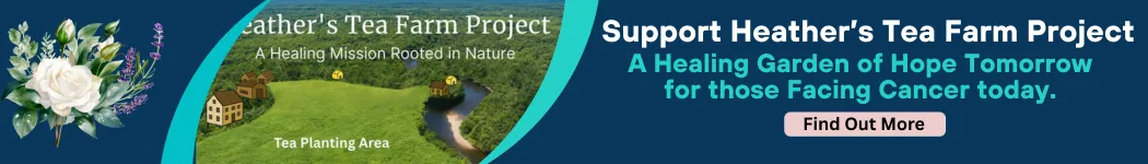 Heather’s Tea Farm Project banner showing green tea planting fields and a healing garden to support cancer patients, with message 'Support Heather’s Tea Farm Project: A Healing Garden of Hope Tomorrow for those Facing Cancer today.'