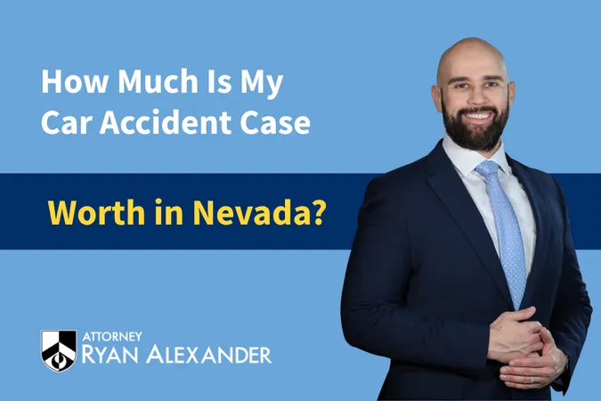 Ryan Alexander "How much is my car accident case worth in Nevada?"