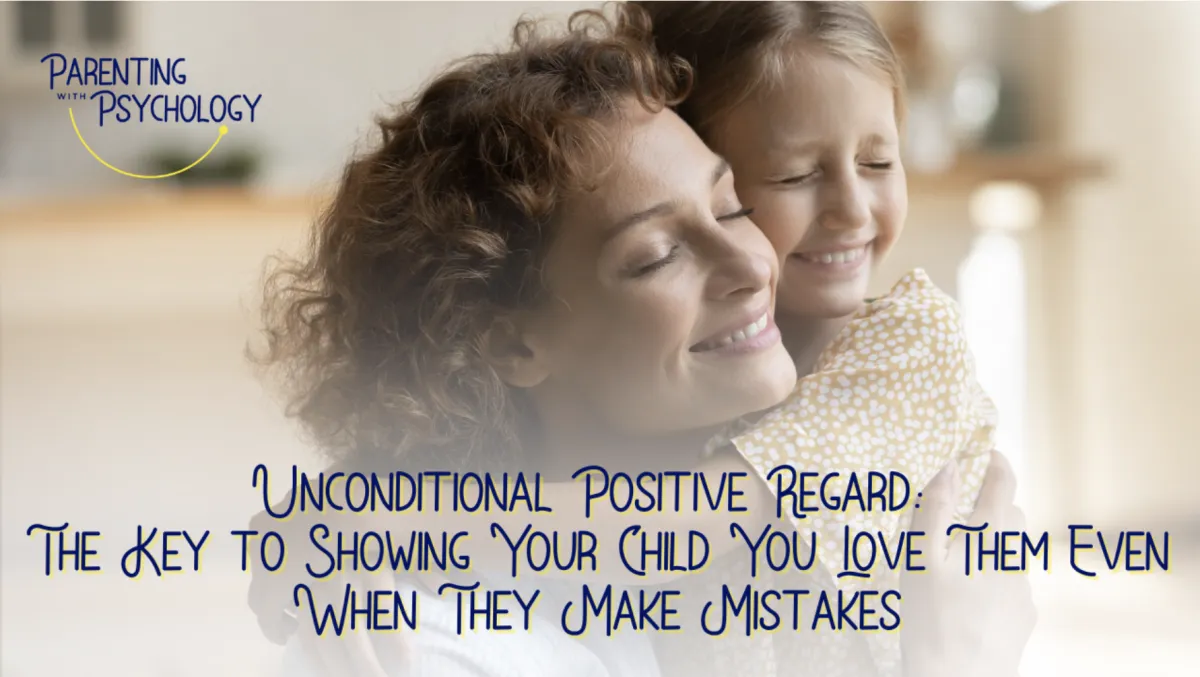 Unconditional Positive Regard: The Key to Showing Your Child You Love Them Even When They Make Mistakes