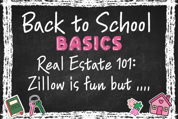 Back to School Basics Real Estate 101:   Zillow Is Fun, But...
