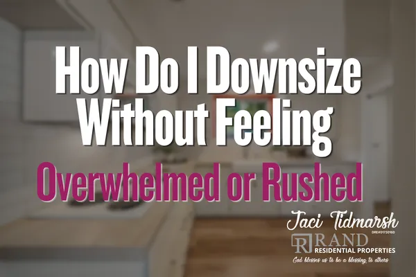 How Do I Downsize Without Feeling Overwhelmed or Rushed?