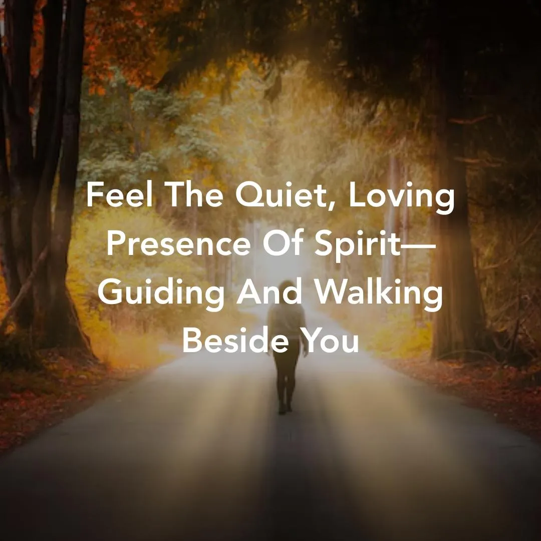 Feel The Quiet, Loving Presence Of Spirit—Guiding And Walking Beside You