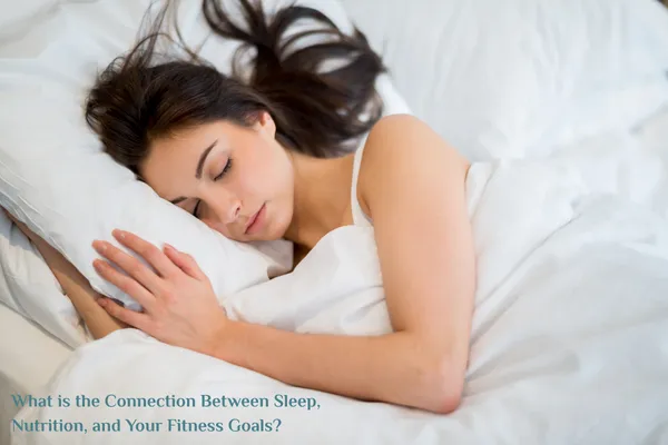 What is the Connection Between Sleep, Nutrition, and Your Fitness Goals?