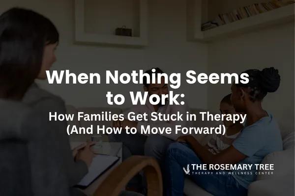 When Nothing Seems to Work: How Families Get Stuck in Therapy (And How to Move Forward)