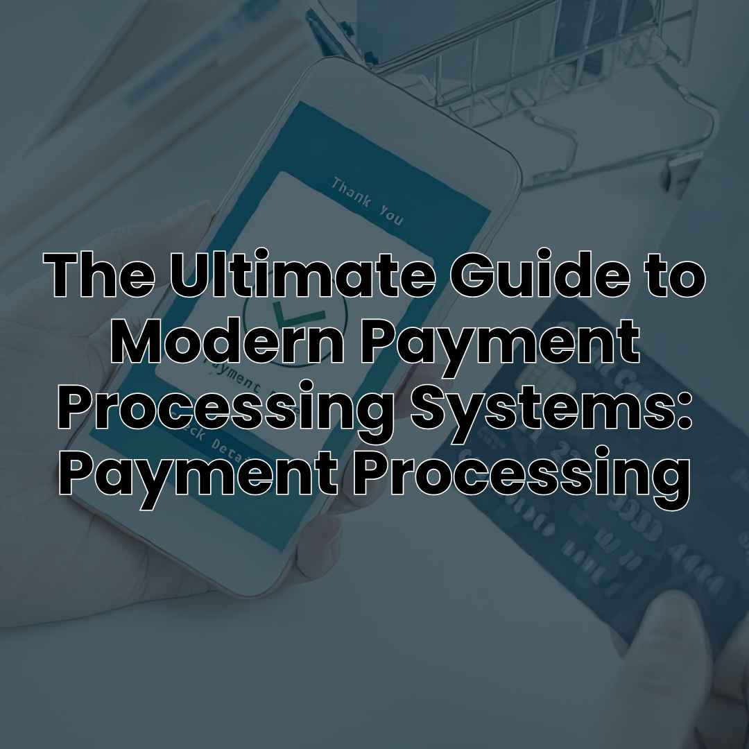The Ultimate Guide to Modern Payment Processing Systems: Payment Processing