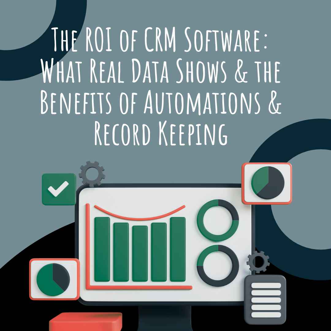 The ROI of CRM Software: What Real Data Shows and the Benefits of Automations and Record Keeping