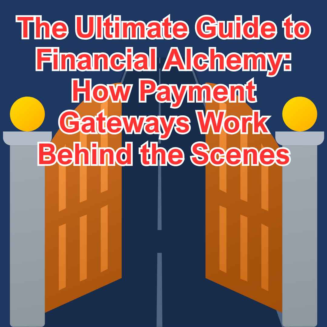 The Ultimate Guide to Financial Alchemy: How Payment Gateways Work Behind the Scenes