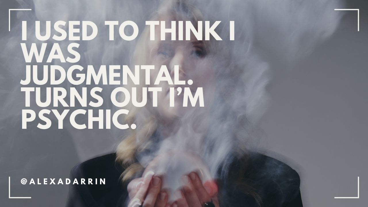 I Used to Think I Was Judgmental. Turns Out I Was Psychic.