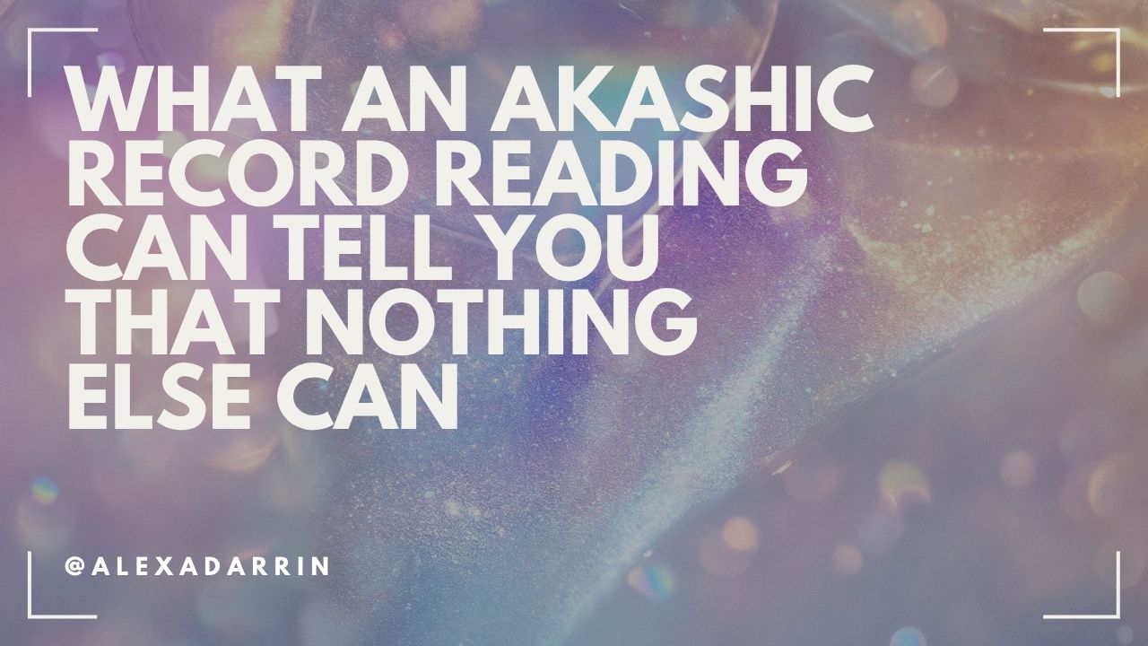 What an Akashic Records Reading Can Tell You That Nothing Else Can