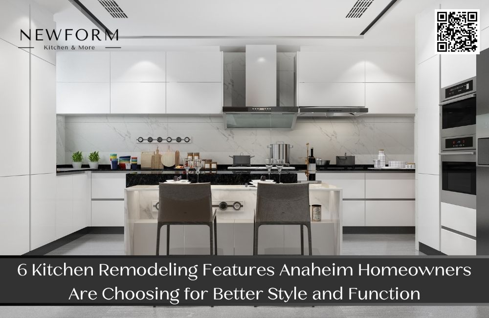 6 Kitchen Remodeling Features Anaheim Homeowners Are Choosing for Better Style and Function