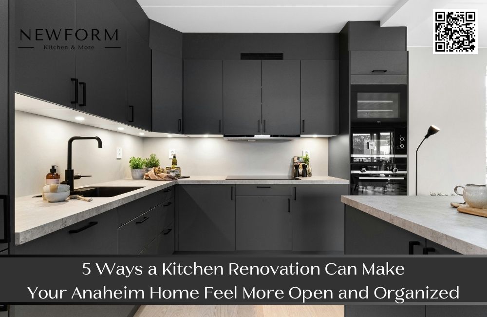 5 Ways a Kitchen Renovation Can Make Your Anaheim Home Feel More Open and Organized