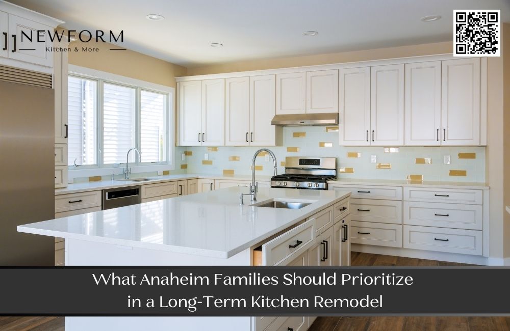 What Anaheim Families Should Prioritize in a Long-Term Kitchen Remodel