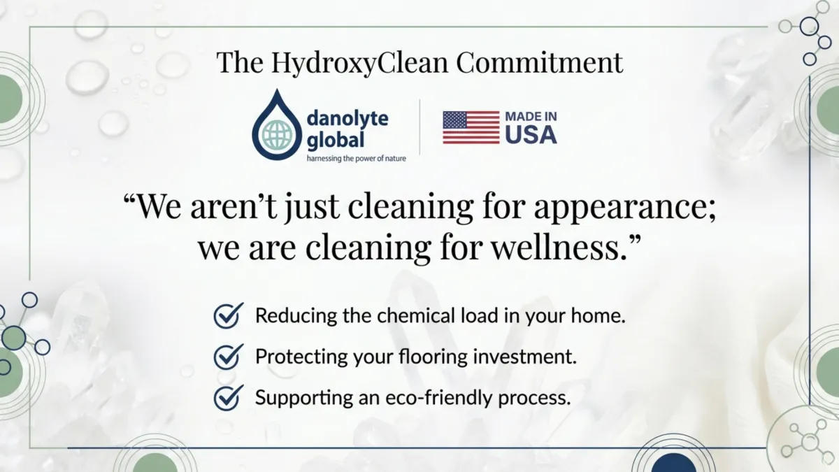 The HydroxyClean commitment — “We aren’t just cleaning for appearance; we are cleaning for wellness”; reduce chemical load in home; protect flooring investment; support eco-friendly process; Danolyte Global and Made in USA