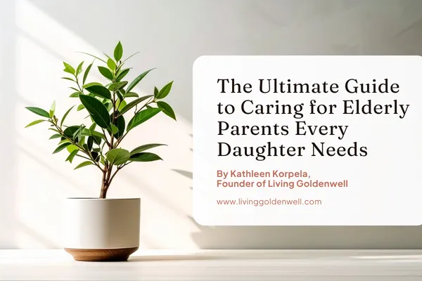 The Ultimate Guide to Caring for Elderly Parents Every Daughter Needs by Kathleen Korpela