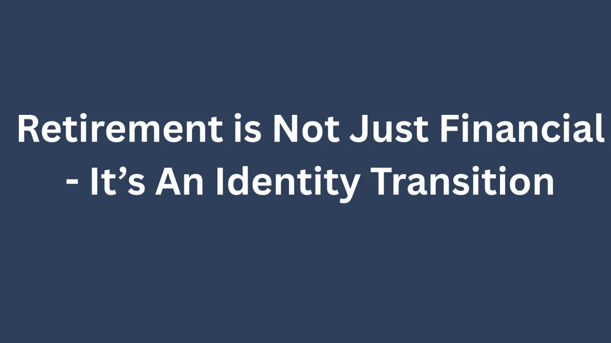 Retirement is Not Just Financial - It's An Identity Transition