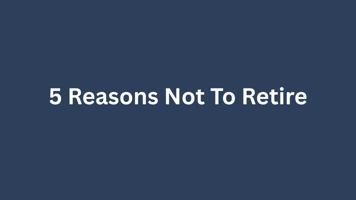 5 Reasons Not To Retire