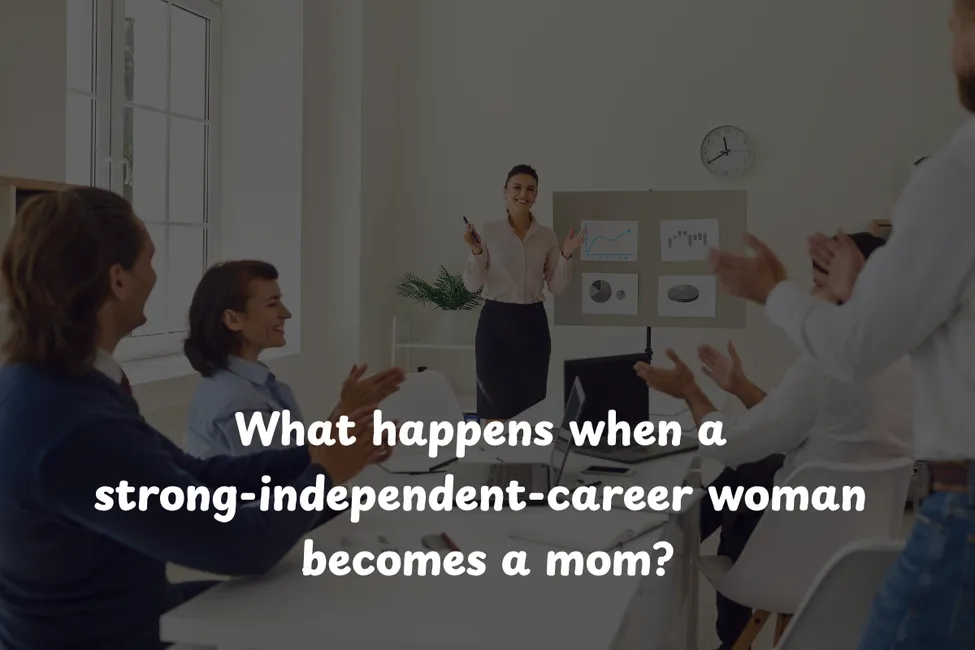 What happens when a strong-independent-career woman becomes a mom?