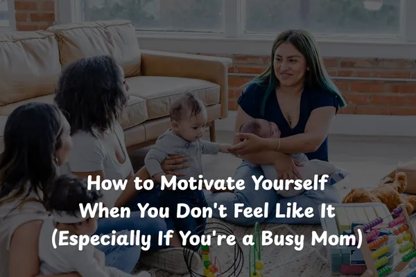 How to Motivate Yourself When You Don't Feel Like It (Especially If You're a Busy Mom)