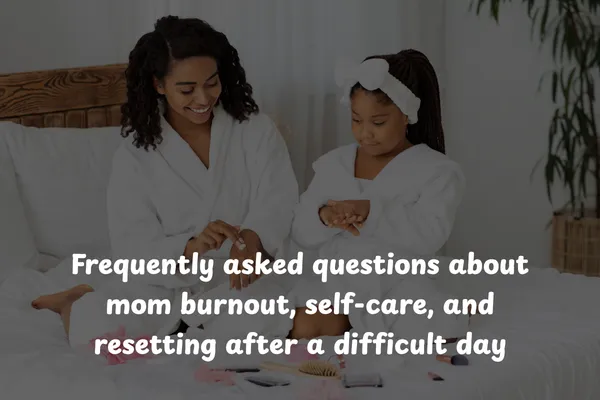 Frequently Asked Questions About Mom Burnout, Self-Care, And Resetting After a Difficult Day