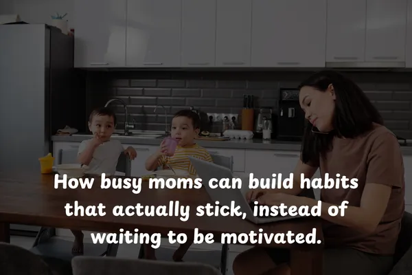 How busy moms can build habits that actually stick, instead of waiting to be motivated.