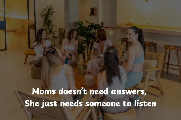 Mom doesn’t need answers, She just needs someone to listen